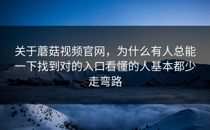 关于蘑菇视频官网，为什么有人总能一下找到对的入口看懂的人基本都少走弯路