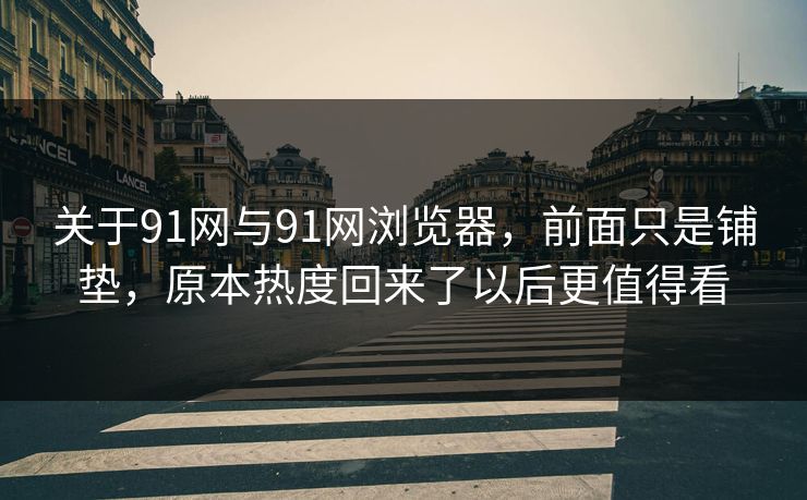 关于91网与91网浏览器，前面只是铺垫，原本热度回来了以后更值得看