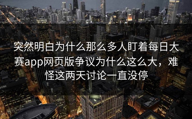 突然明白为什么那么多人盯着每日大赛app网页版争议为什么这么大，难怪这两天讨论一直没停