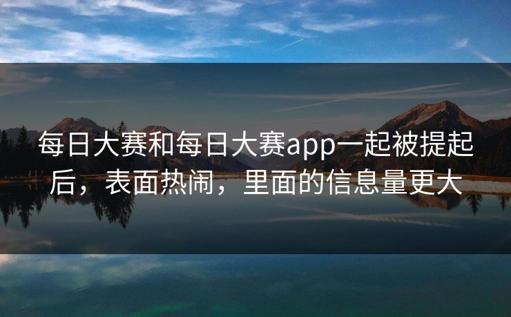 每日大赛和每日大赛app一起被提起后，表面热闹，里面的信息量更大