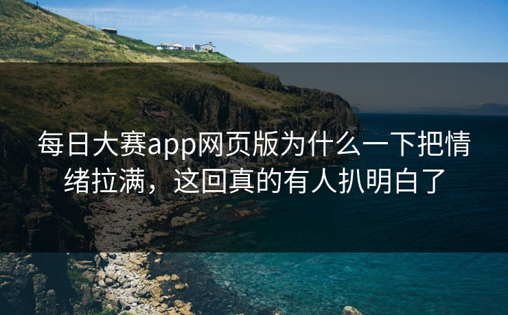 每日大赛app网页版为什么一下把情绪拉满，这回真的有人扒明白了