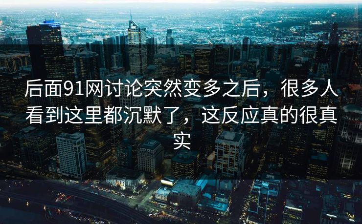 后面91网讨论突然变多之后,很多人看到这里都沉默了,这反应真的很真实 后面91网讨论突然变多之后,很多人看到这里都沉默了,这反应真的很真实