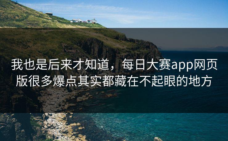 我也是后来才知道,每日大赛app网页版很多爆点其实都藏在不起眼的地方 我也是后来才知道,每日大赛app网页版很多爆点其实都藏在不起眼的地方