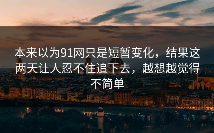 本来以为91网只是短暂变化，结果这两天让人忍不住追下去，越想越觉得不简单